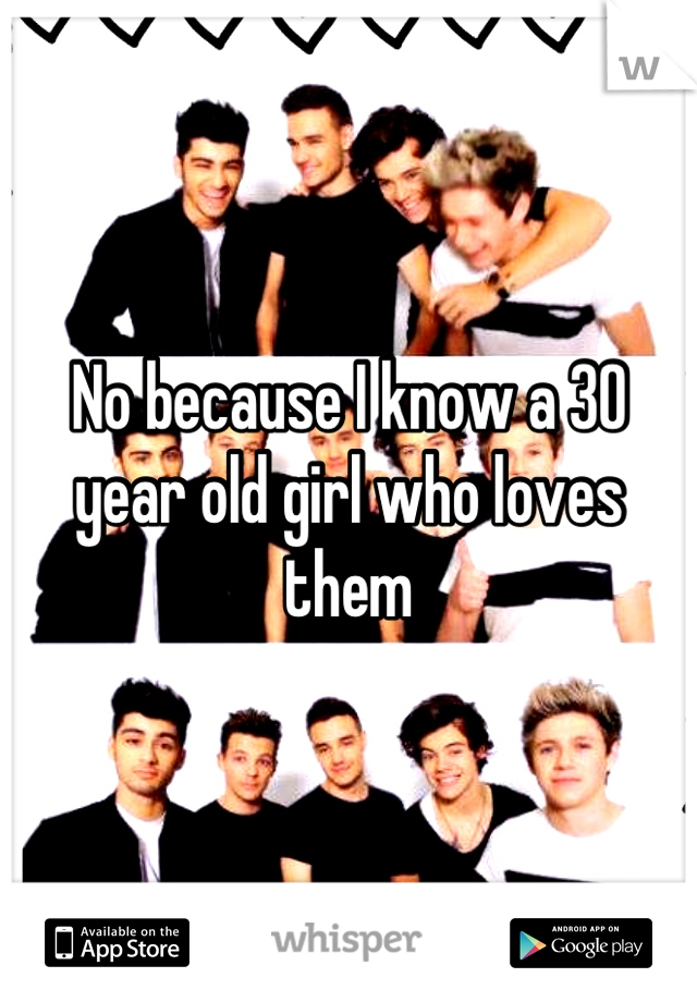No because I know a 30 year old girl who loves them