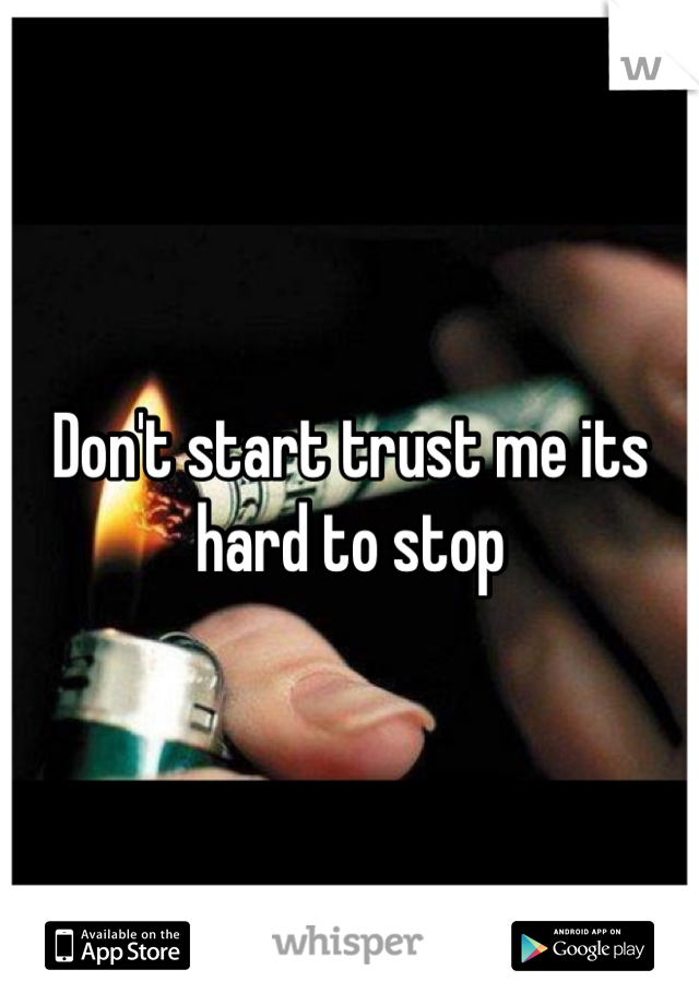 Don't start trust me its hard to stop