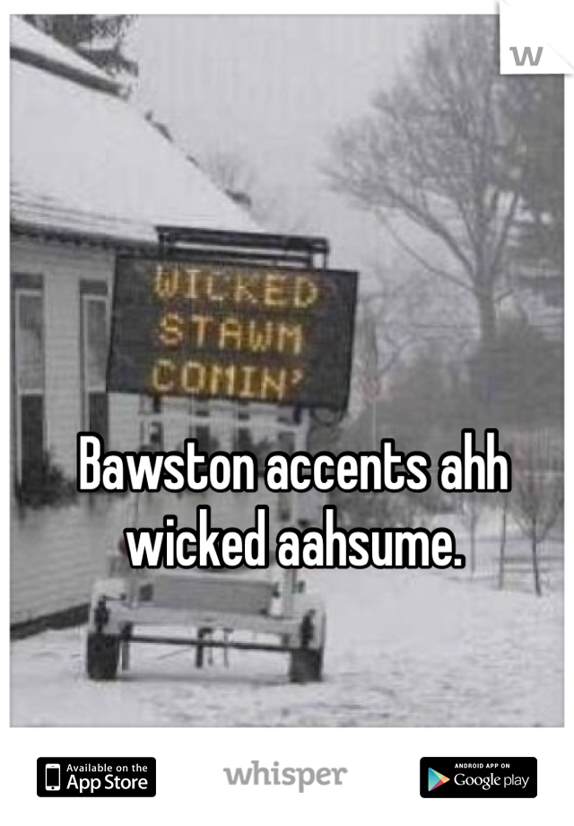 Bawston accents ahh wicked aahsume. 