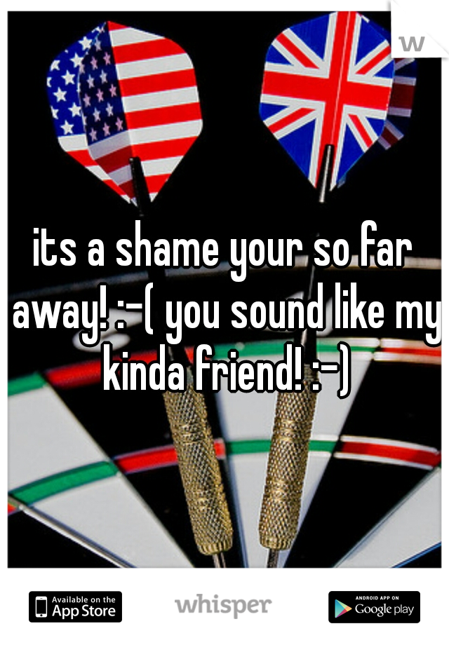 its a shame your so far away! :-( you sound like my kinda friend! :-)