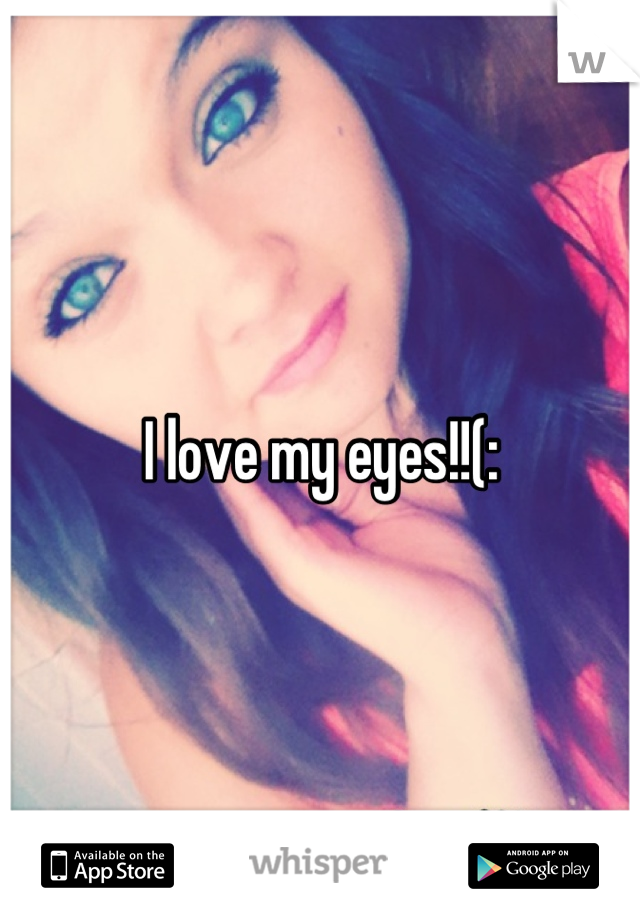 I love my eyes!!(: