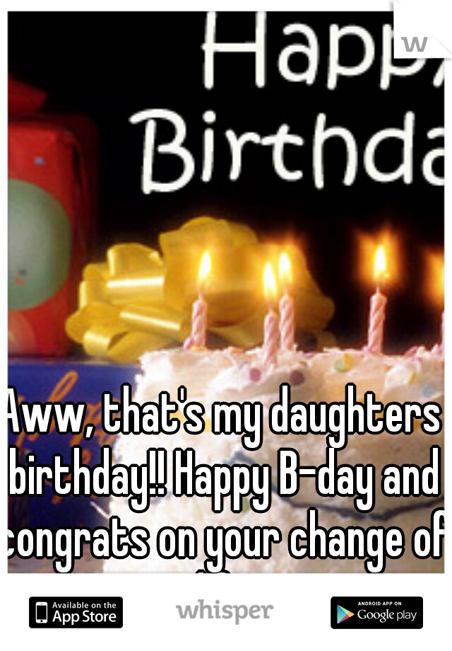 Aww, that's my daughters birthday!! Happy B-day and congrats on your change of life