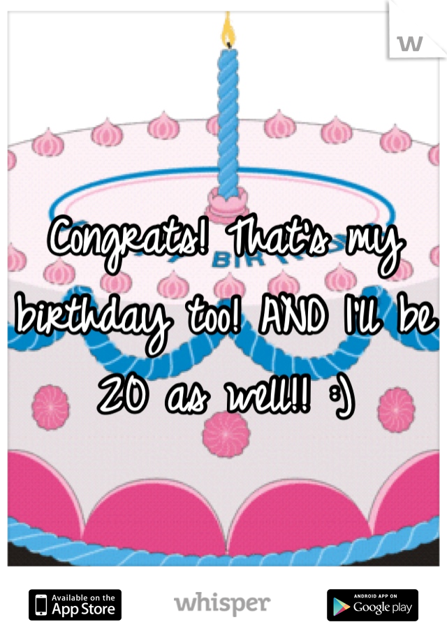Congrats! That's my birthday too! AND I'll be 20 as well!! :)