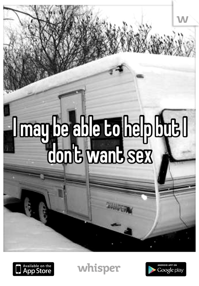 I may be able to help but I don't want sex