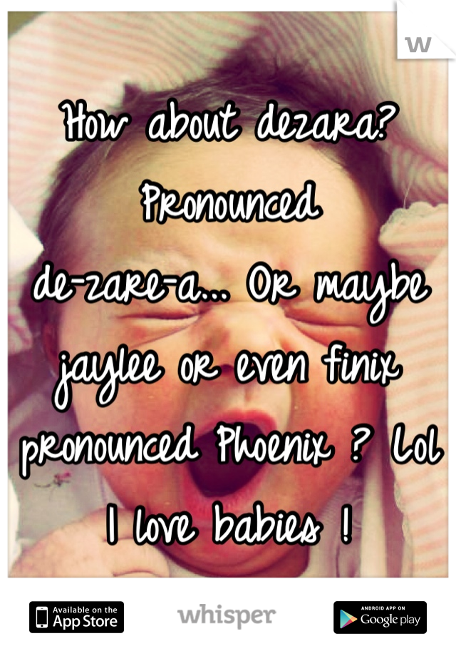 How about dezara? Pronounced 
de-zare-a... Or maybe jaylee or even finix pronounced Phoenix ? Lol I love babies !