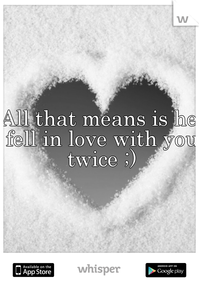 All that means is he fell in love with you twice ;)