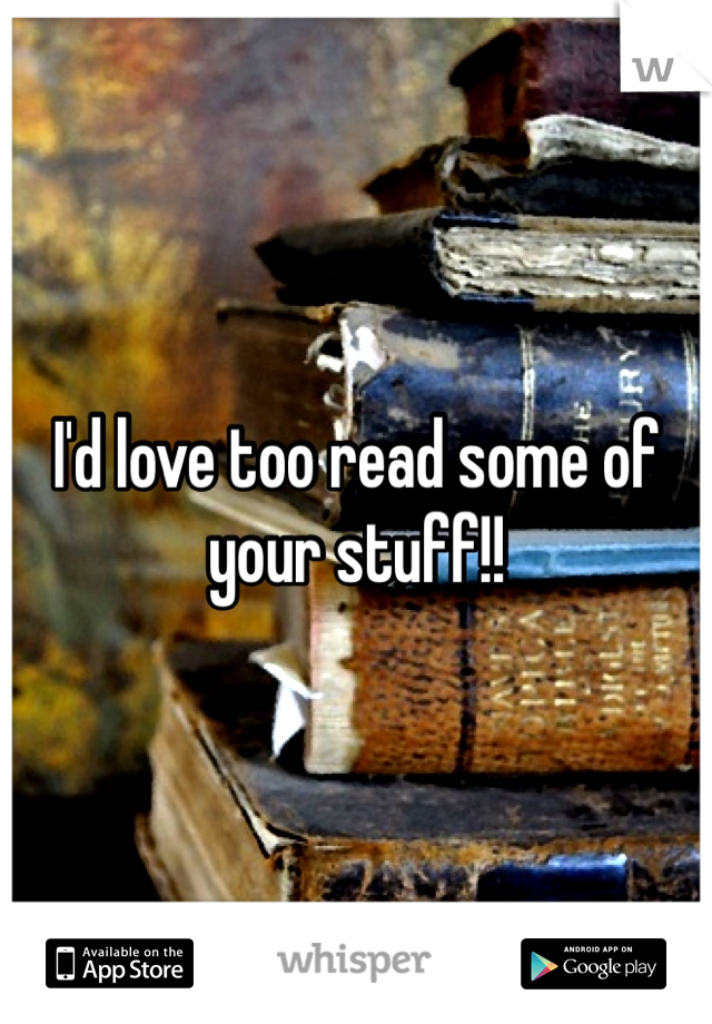 I'd love too read some of your stuff!!
