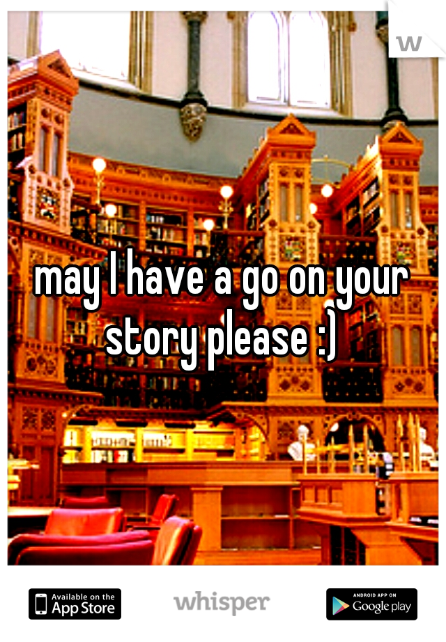 may I have a go on your story please :) 