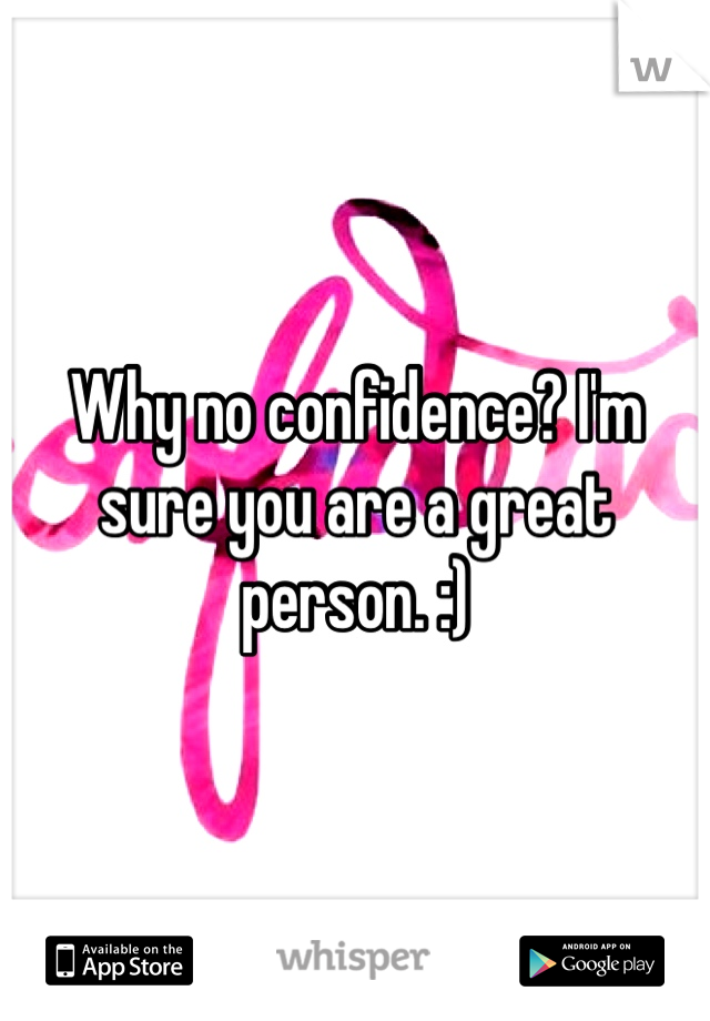 Why no confidence? I'm sure you are a great person. :) 