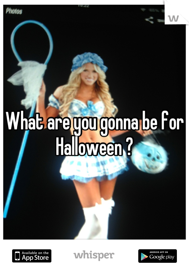 What are you gonna be for Halloween ?