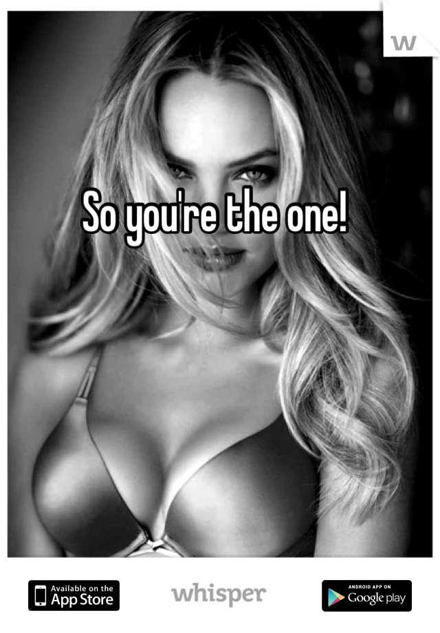 So you're the one!