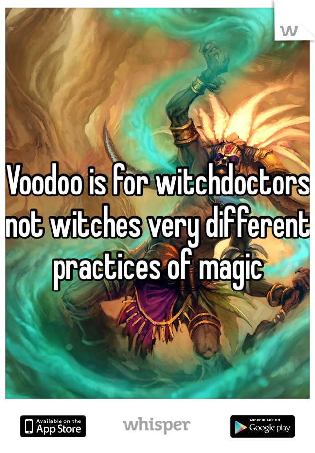 Voodoo is for witchdoctors not witches very different practices of magic 