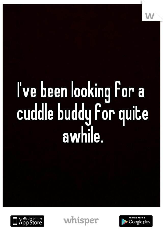 I've been looking for a cuddle buddy for quite awhile.