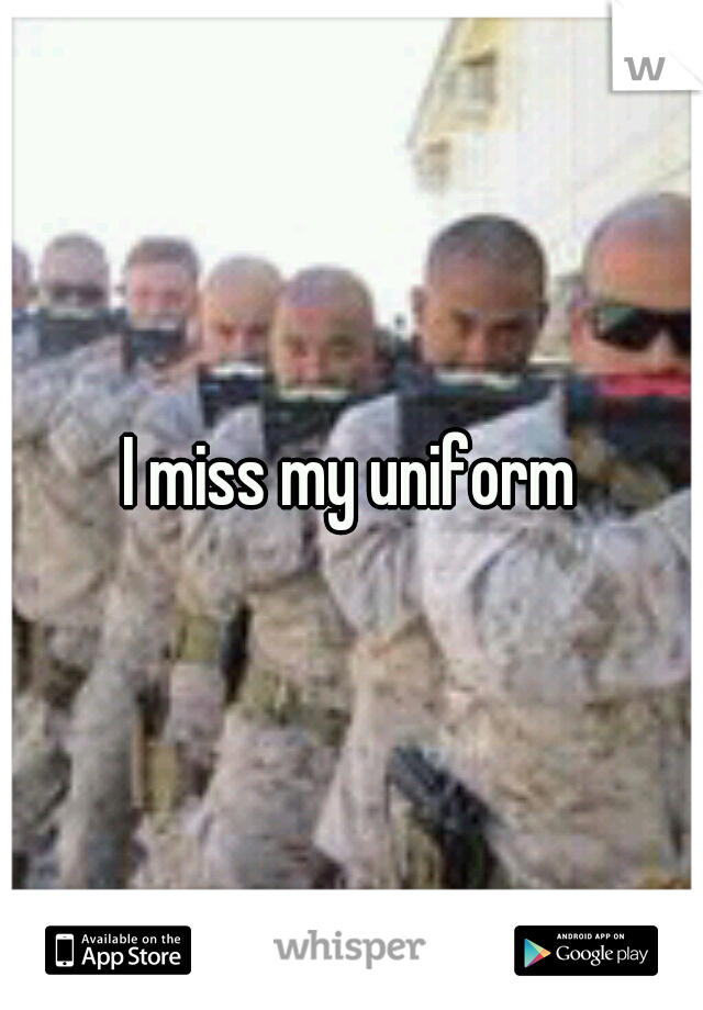 I miss my uniform