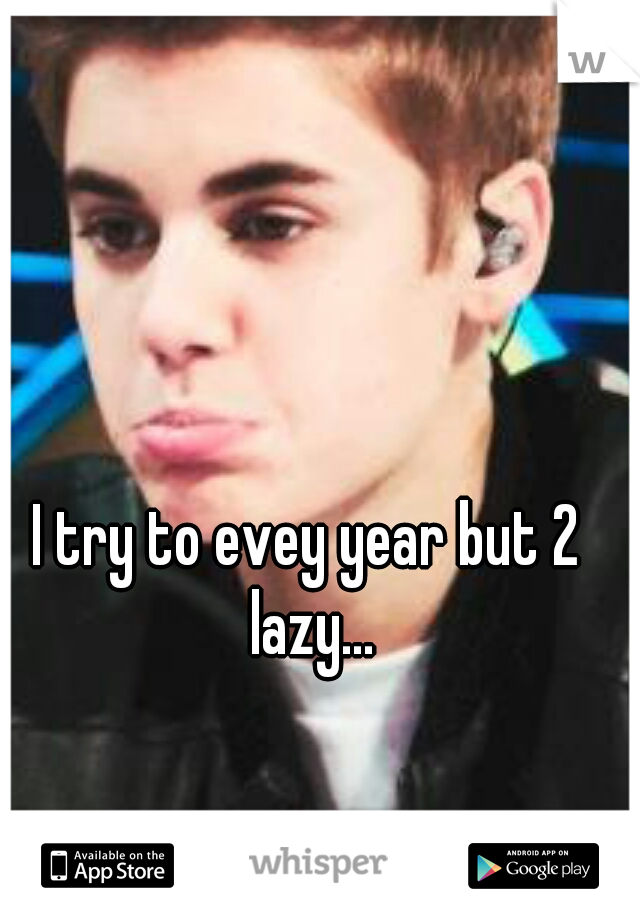 I try to evey year but 2 lazy...