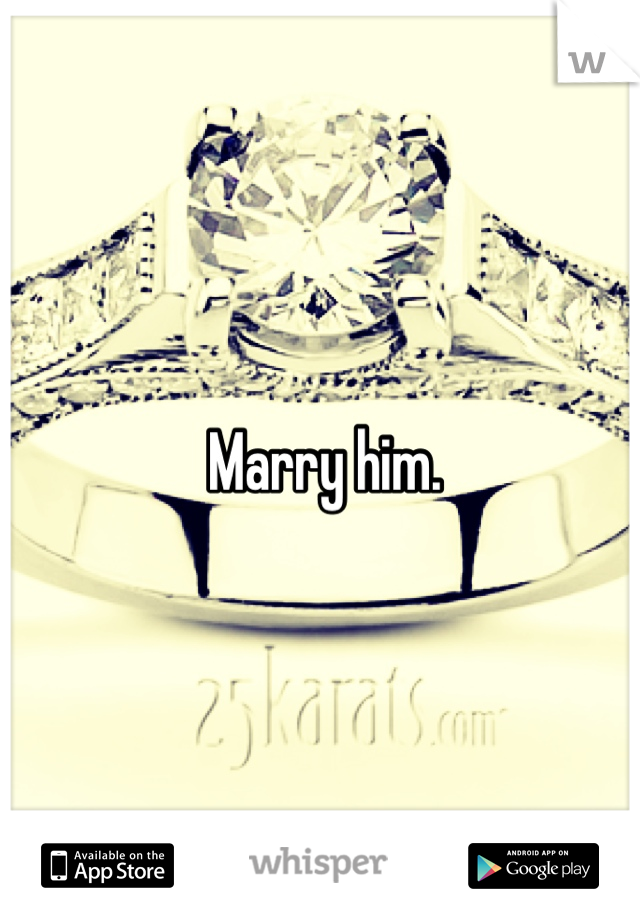 Marry him. 