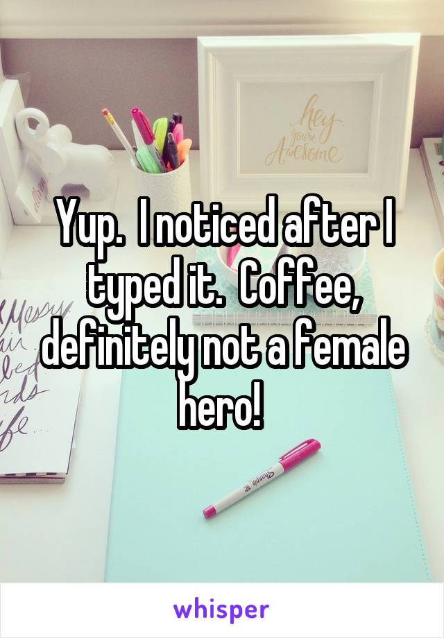 Yup.  I noticed after I typed it.  Coffee, definitely not a female hero! 