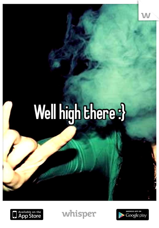 Well high there :}