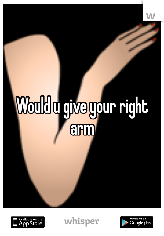 Would u give your right arm 