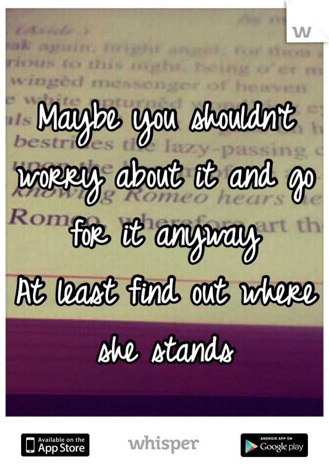 Maybe you shouldn't worry about it and go for it anyway
At least find out where she stands
