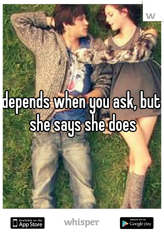 depends when you ask, but she says she does