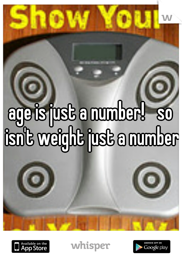 age is just a number! 
so isn't weight just a number?