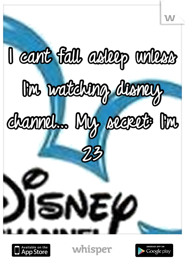I cant fall asleep unless I'm watching disney channel... My secret: I'm 23