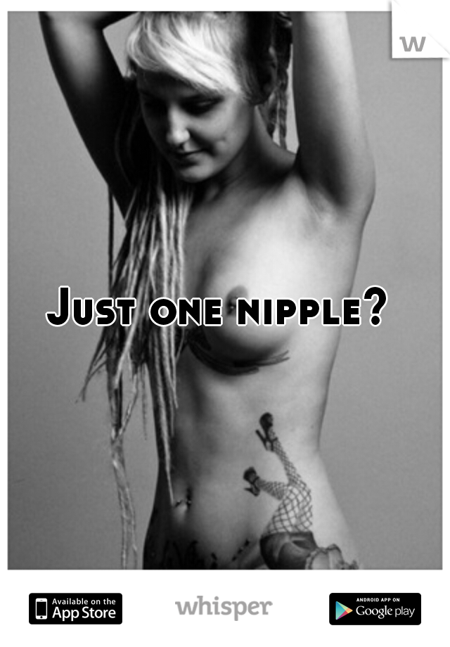 Just one nipple? 