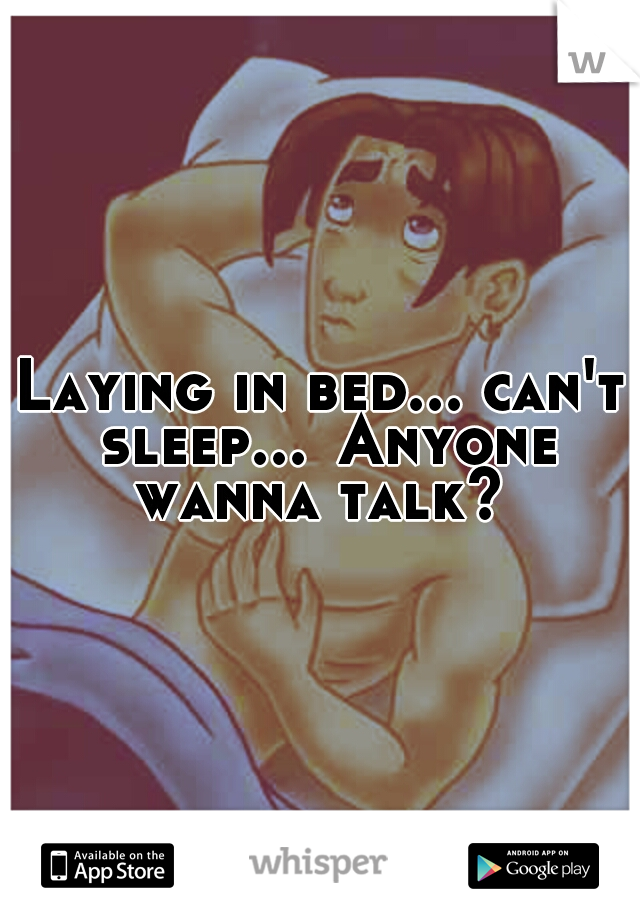 Laying in bed... can't sleep...
Anyone wanna talk? 