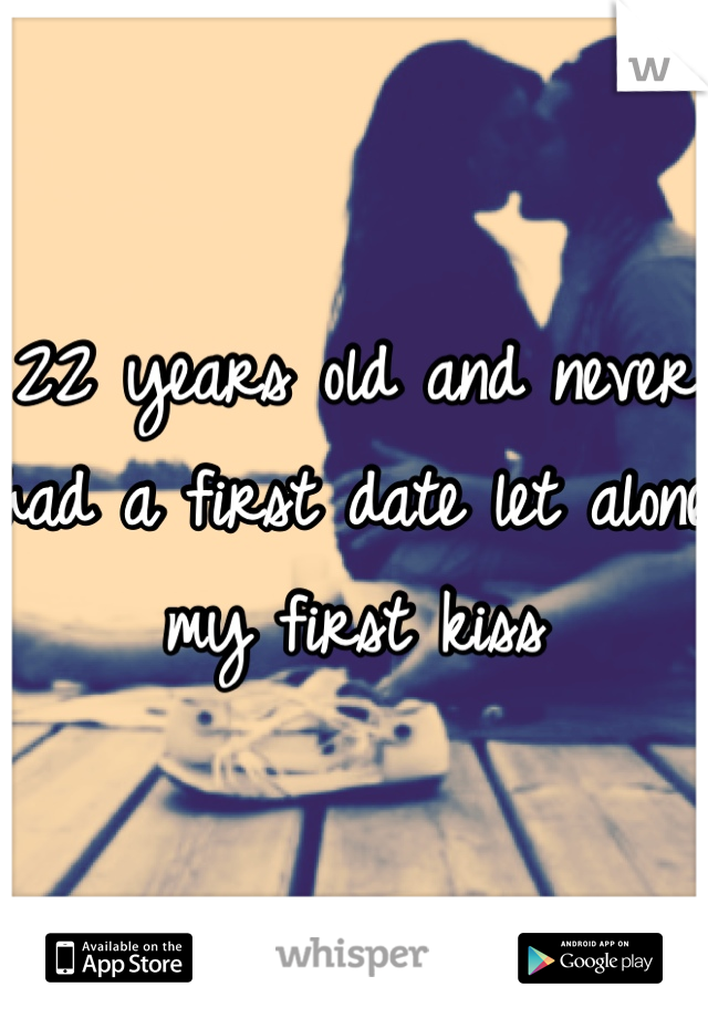 22 years old and never had a first date let alone my first kiss 