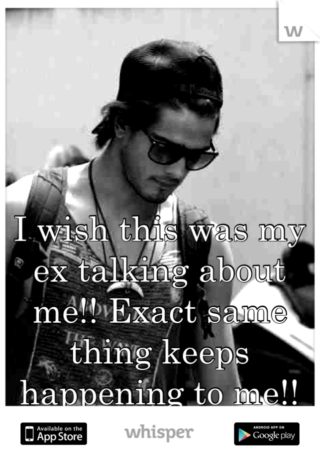 I wish this was my ex talking about me!! Exact same thing keeps happening to me!!