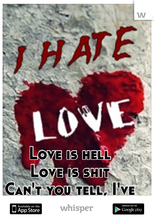 Love is hell
Love is shit
Can't you tell, I've had enough of it