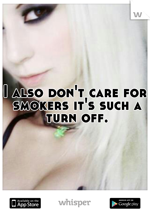I also don't care for smokers it's such a turn off.