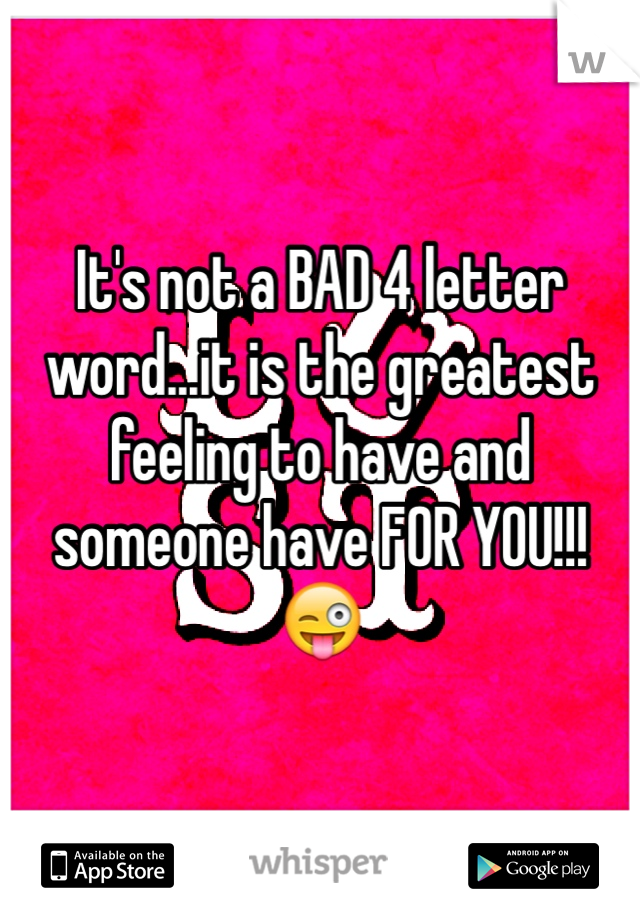 It's not a BAD 4 letter word...it is the greatest feeling to have and someone have FOR YOU!!! ðŸ˜œ