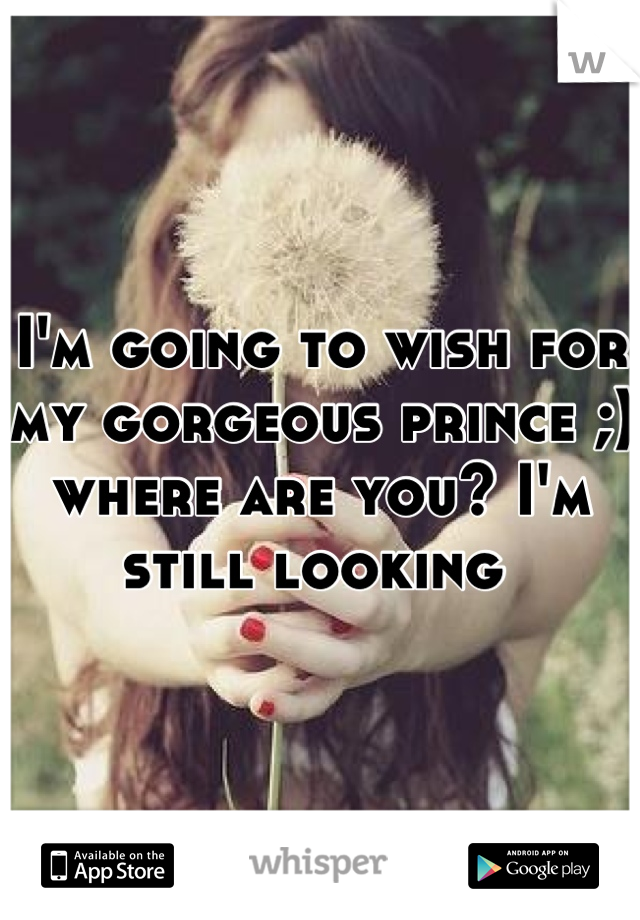 I'm going to wish for my gorgeous prince ;) where are you? I'm still looking 