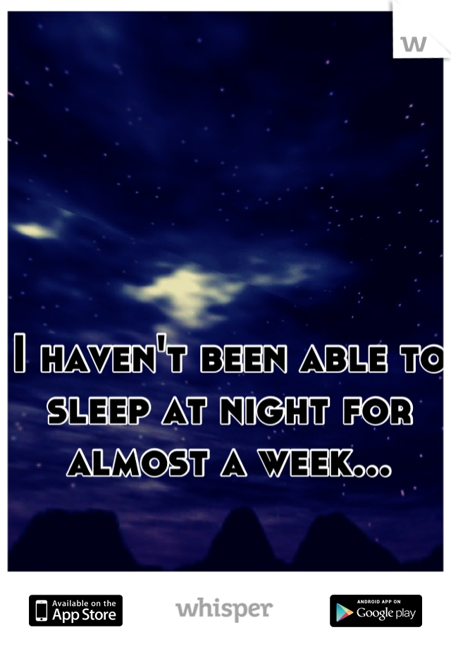 I haven't been able to sleep at night for almost a week...