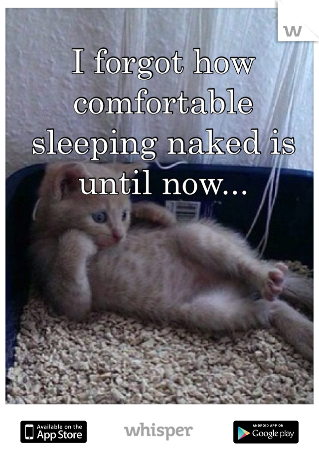 I forgot how comfortable sleeping naked is until now...