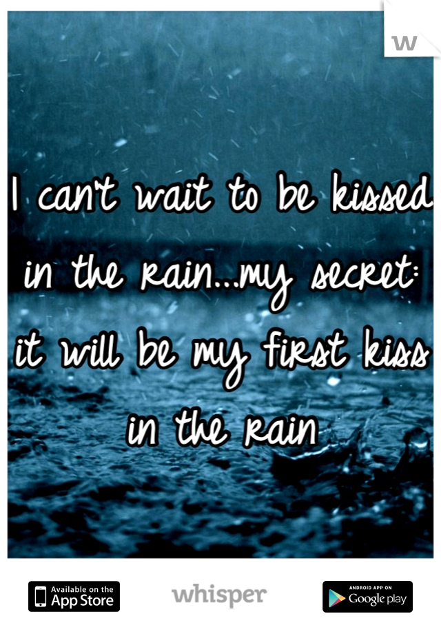 I can't wait to be kissed in the rain...my secret: it will be my first kiss in the rain