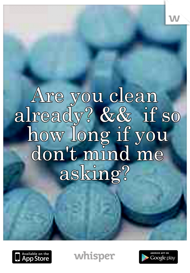 Are you clean already? &&  if so how long if you don't mind me asking? 