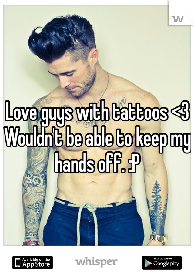 Love guys with tattoos <3
Wouldn't be able to keep my hands off. :P