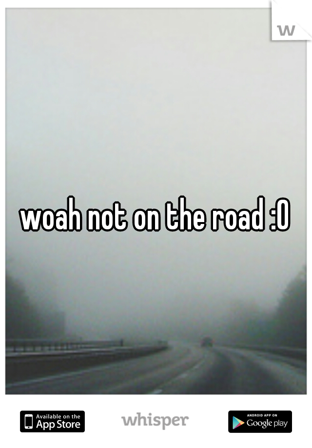 woah not on the road :O