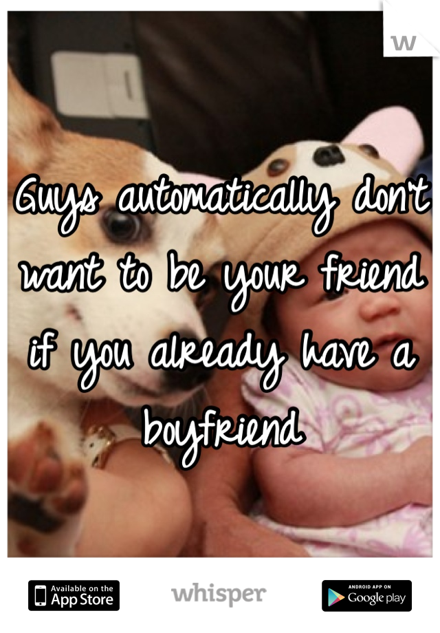 Guys automatically don't want to be your friend if you already have a boyfriend 