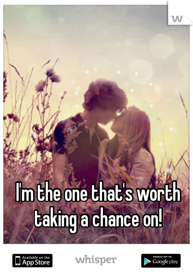 I'm the one that's worth taking a chance on!
