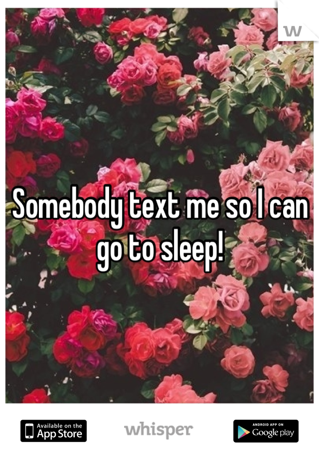 Somebody text me so I can go to sleep!