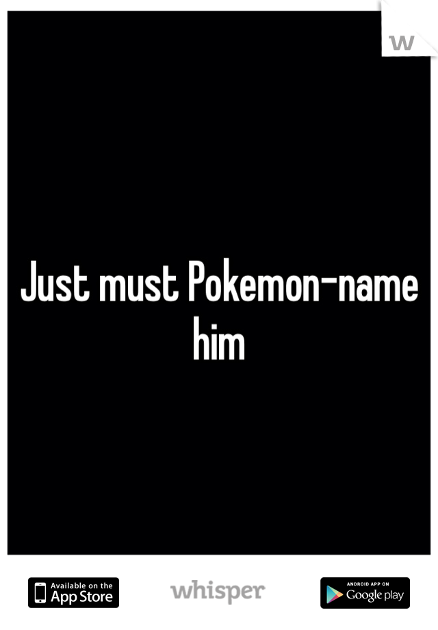 Just must Pokemon-name him 