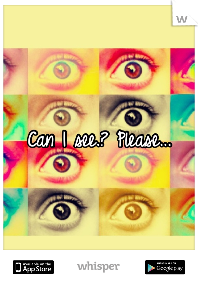 Can I see.? Please...