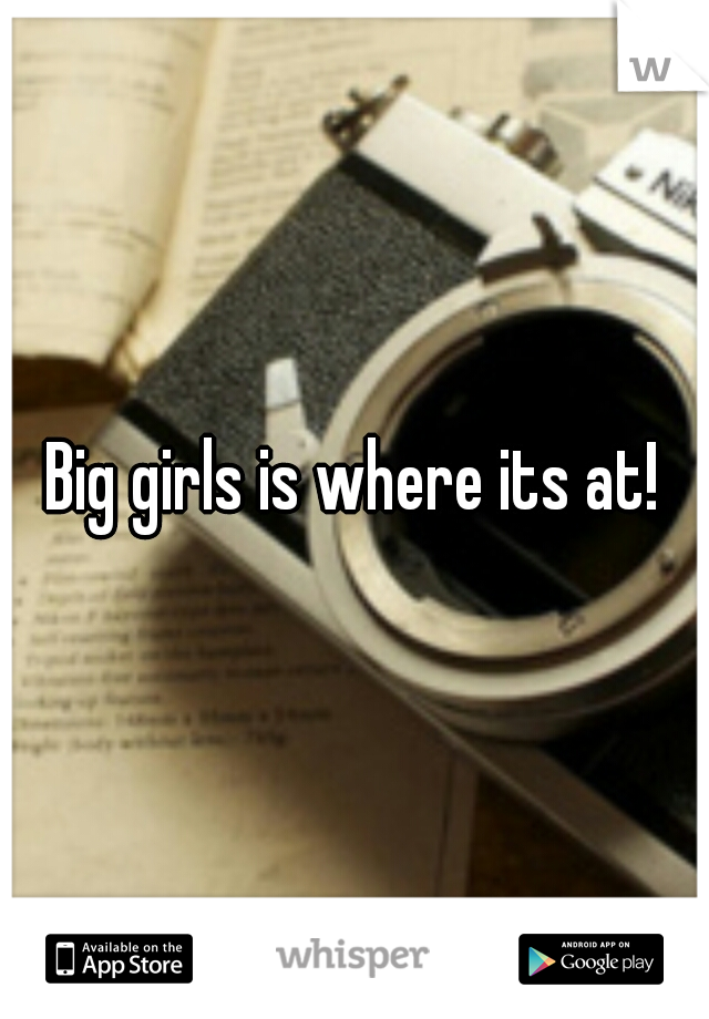 Big girls is where its at!
