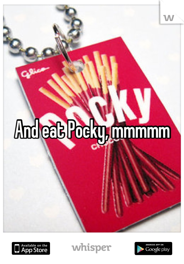 And eat Pocky, mmmmm