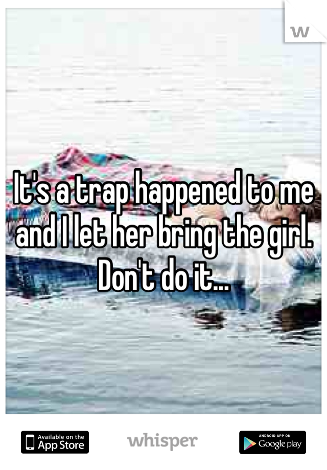 It's a trap happened to me and I let her bring the girl. Don't do it...