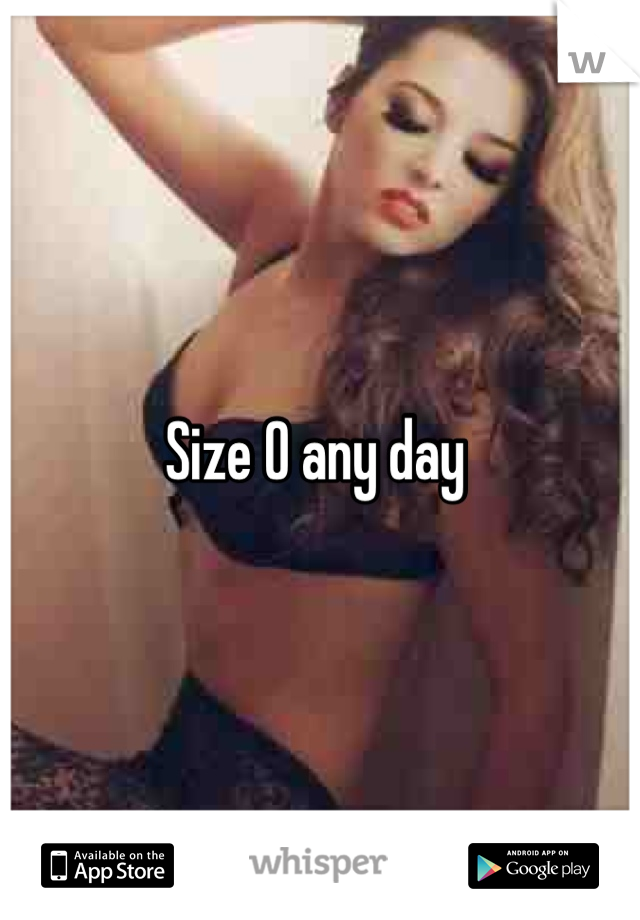 Size 0 any day 